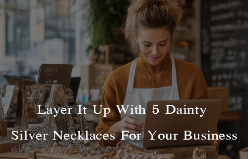 Layer It Up With 5 Dainty Silver Necklaces For Your Business