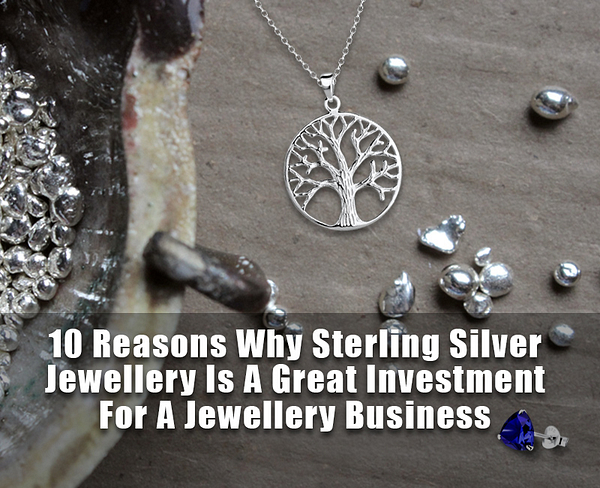 10 Reasons Why Sterling Silver Jewellery Is A Great Investment For A Jewellery Business